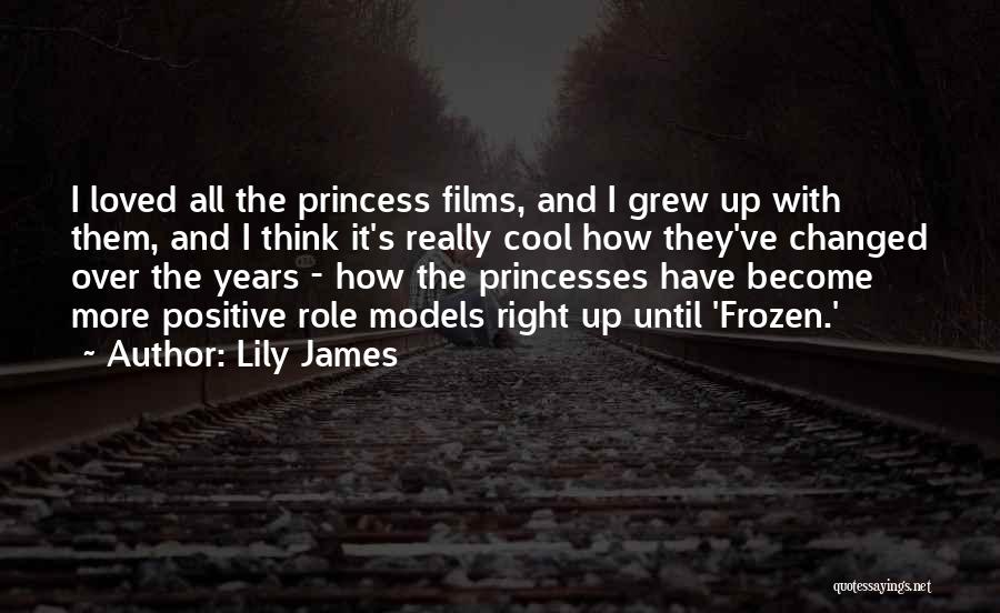 Lily James Quotes: I Loved All The Princess Films, And I Grew Up With Them, And I Think It's Really Cool How They've