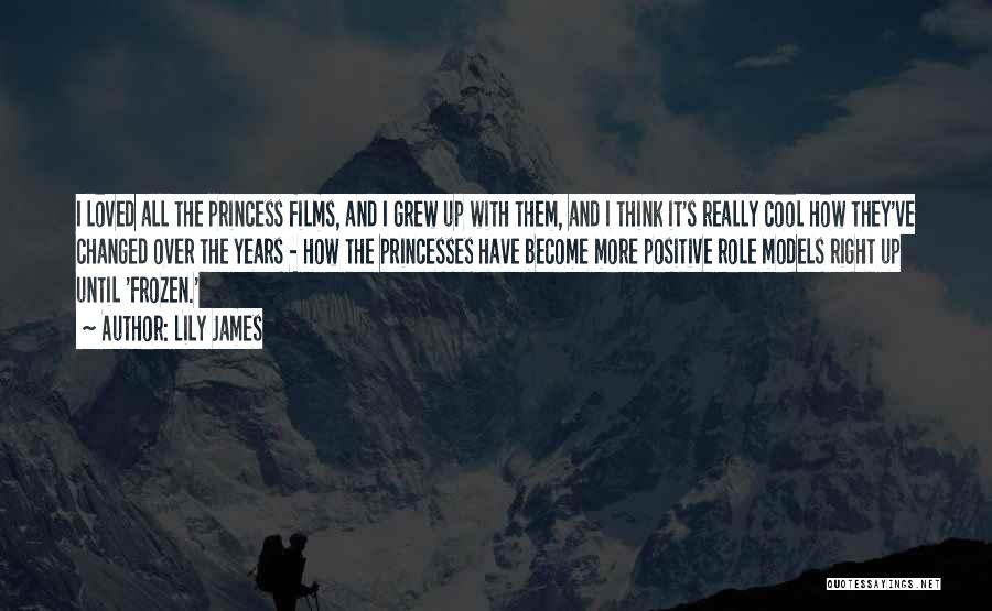 Lily James Quotes: I Loved All The Princess Films, And I Grew Up With Them, And I Think It's Really Cool How They've