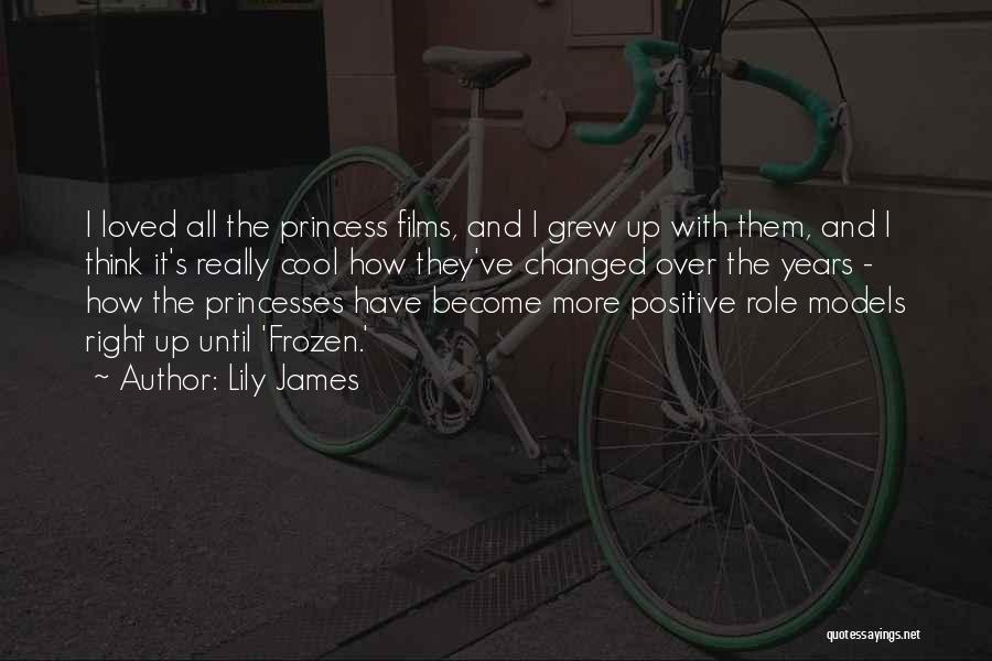 Lily James Quotes: I Loved All The Princess Films, And I Grew Up With Them, And I Think It's Really Cool How They've