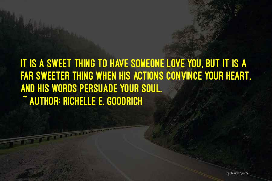 Richelle E. Goodrich Quotes: It Is A Sweet Thing To Have Someone Love You, But It Is A Far Sweeter Thing When His Actions