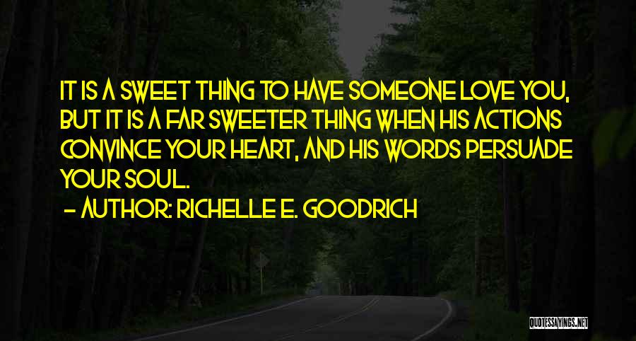 Richelle E. Goodrich Quotes: It Is A Sweet Thing To Have Someone Love You, But It Is A Far Sweeter Thing When His Actions