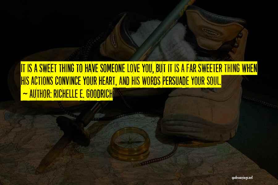 Richelle E. Goodrich Quotes: It Is A Sweet Thing To Have Someone Love You, But It Is A Far Sweeter Thing When His Actions