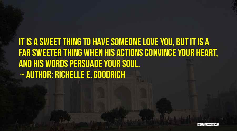 Richelle E. Goodrich Quotes: It Is A Sweet Thing To Have Someone Love You, But It Is A Far Sweeter Thing When His Actions