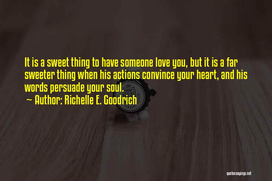 Richelle E. Goodrich Quotes: It Is A Sweet Thing To Have Someone Love You, But It Is A Far Sweeter Thing When His Actions