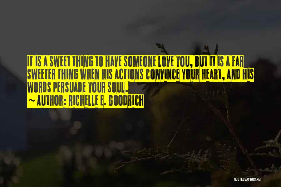 Richelle E. Goodrich Quotes: It Is A Sweet Thing To Have Someone Love You, But It Is A Far Sweeter Thing When His Actions