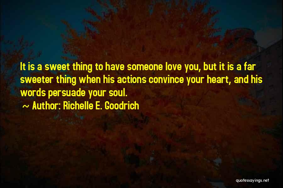 Richelle E. Goodrich Quotes: It Is A Sweet Thing To Have Someone Love You, But It Is A Far Sweeter Thing When His Actions