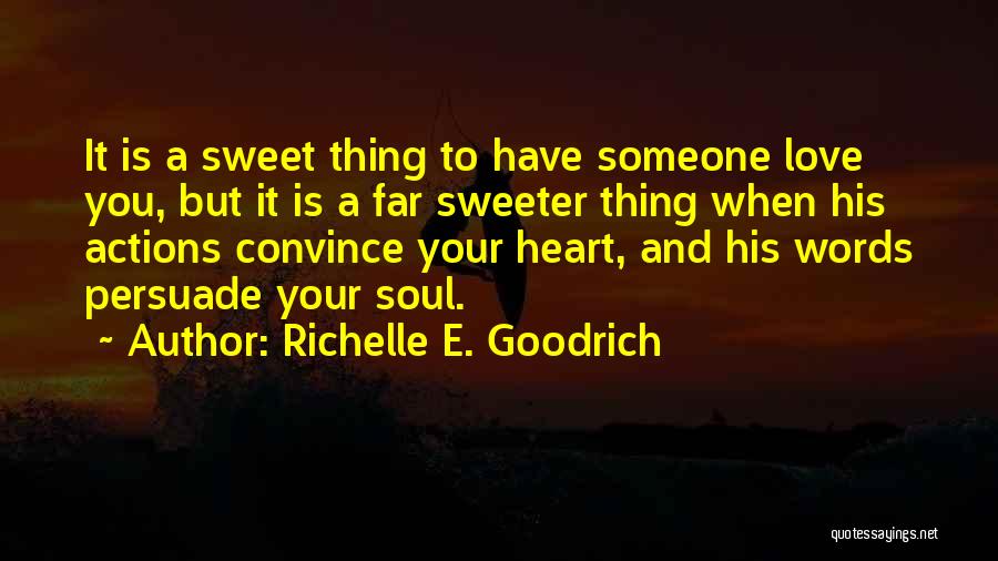 Richelle E. Goodrich Quotes: It Is A Sweet Thing To Have Someone Love You, But It Is A Far Sweeter Thing When His Actions