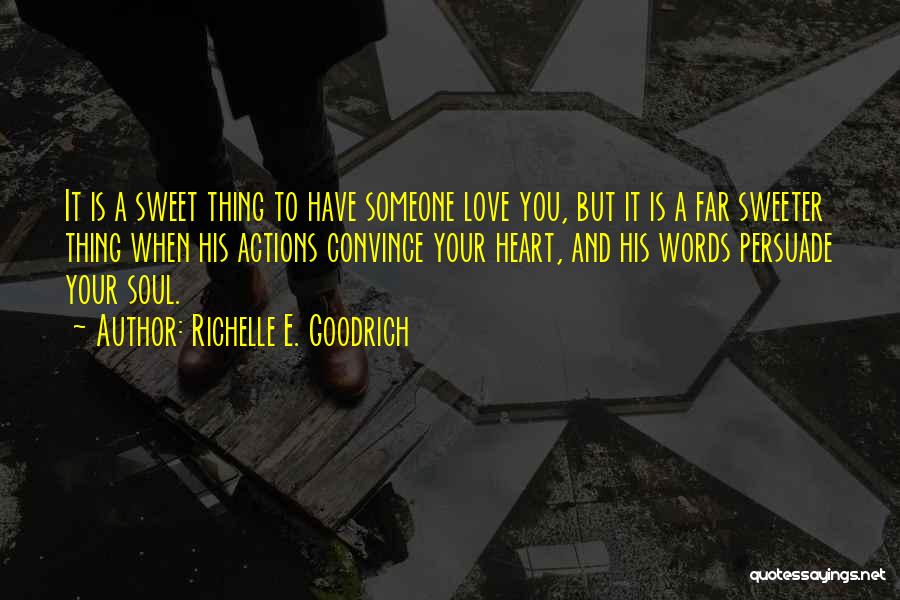 Richelle E. Goodrich Quotes: It Is A Sweet Thing To Have Someone Love You, But It Is A Far Sweeter Thing When His Actions