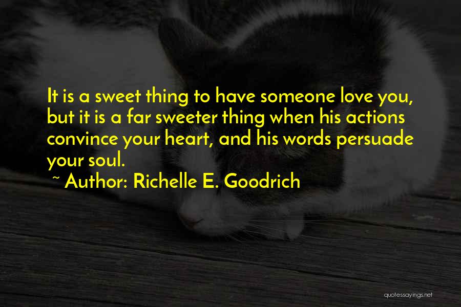 Richelle E. Goodrich Quotes: It Is A Sweet Thing To Have Someone Love You, But It Is A Far Sweeter Thing When His Actions