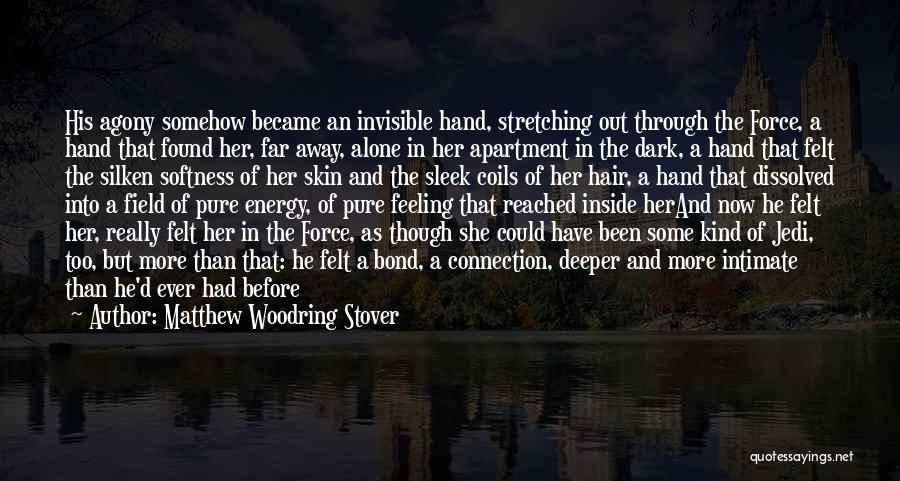 Matthew Woodring Stover Quotes: His Agony Somehow Became An Invisible Hand, Stretching Out Through The Force, A Hand That Found Her, Far Away, Alone