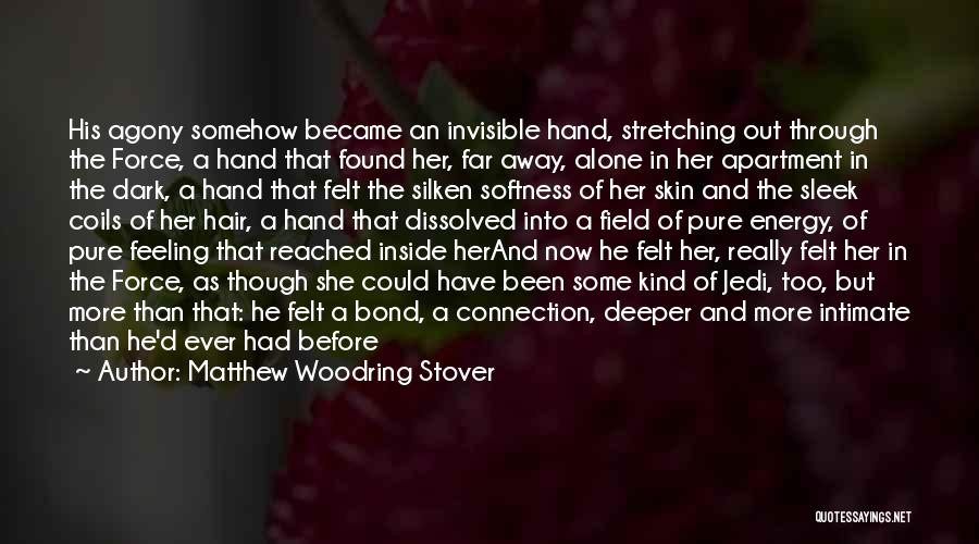 Matthew Woodring Stover Quotes: His Agony Somehow Became An Invisible Hand, Stretching Out Through The Force, A Hand That Found Her, Far Away, Alone