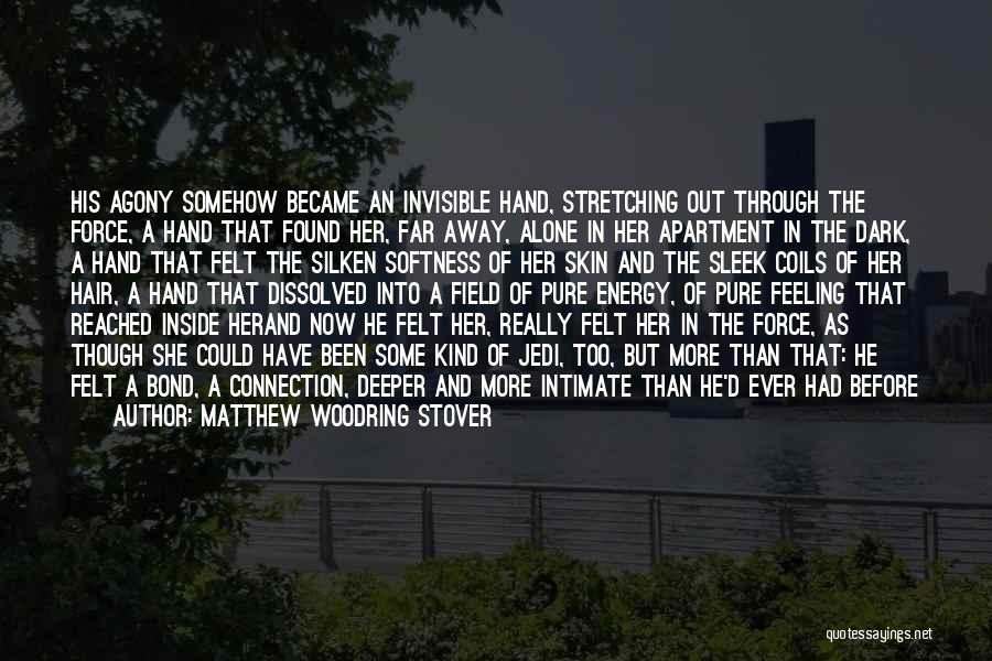 Matthew Woodring Stover Quotes: His Agony Somehow Became An Invisible Hand, Stretching Out Through The Force, A Hand That Found Her, Far Away, Alone