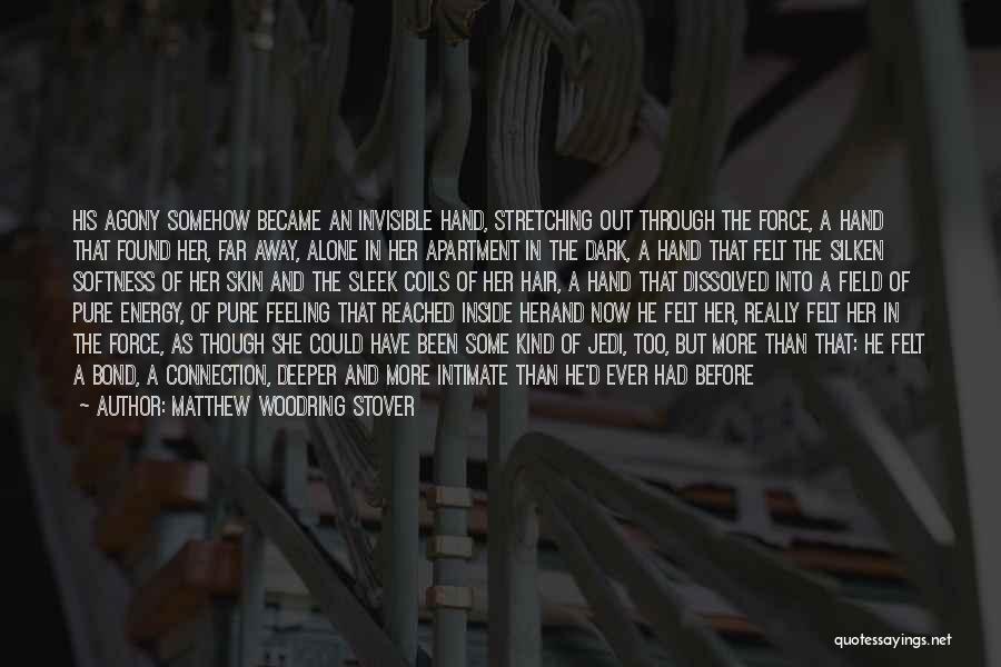 Matthew Woodring Stover Quotes: His Agony Somehow Became An Invisible Hand, Stretching Out Through The Force, A Hand That Found Her, Far Away, Alone