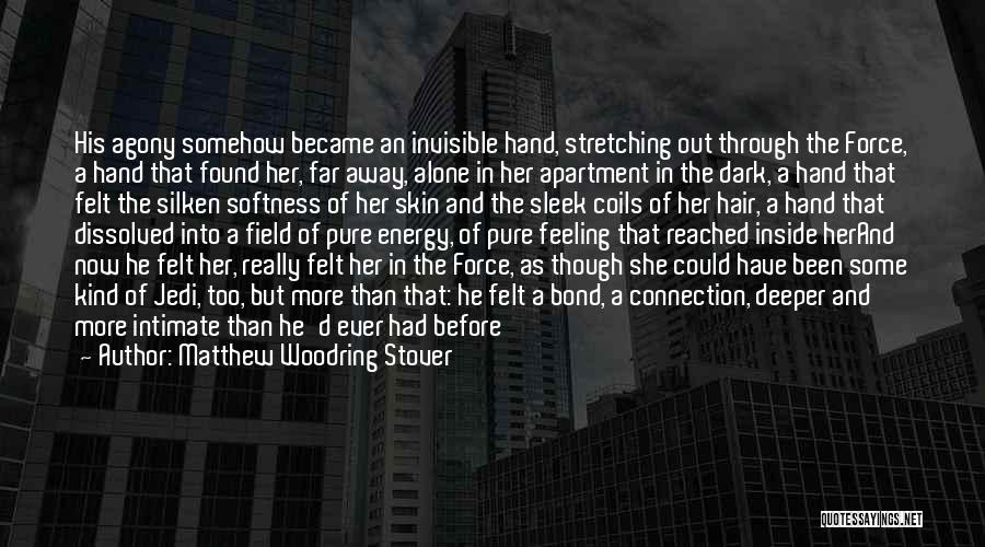 Matthew Woodring Stover Quotes: His Agony Somehow Became An Invisible Hand, Stretching Out Through The Force, A Hand That Found Her, Far Away, Alone