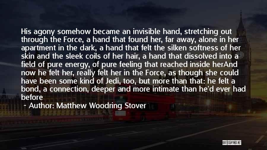 Matthew Woodring Stover Quotes: His Agony Somehow Became An Invisible Hand, Stretching Out Through The Force, A Hand That Found Her, Far Away, Alone