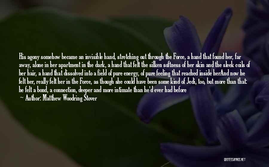 Matthew Woodring Stover Quotes: His Agony Somehow Became An Invisible Hand, Stretching Out Through The Force, A Hand That Found Her, Far Away, Alone