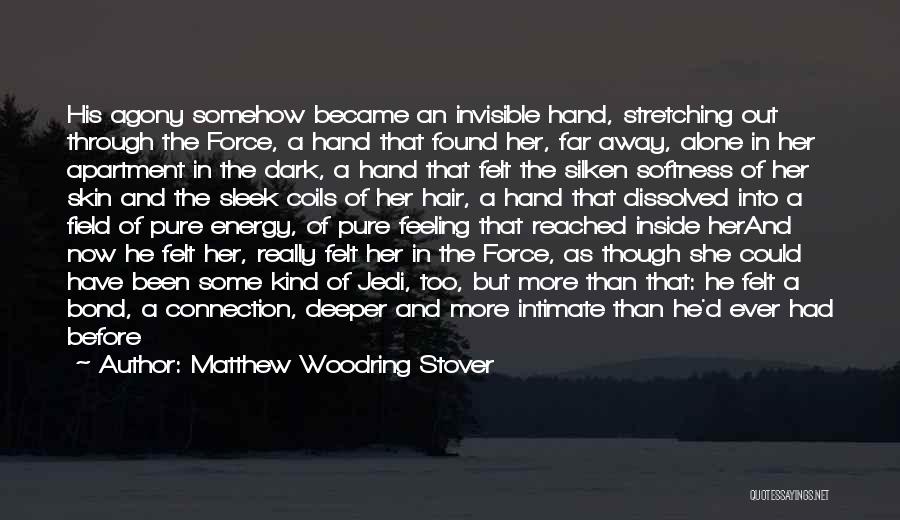 Matthew Woodring Stover Quotes: His Agony Somehow Became An Invisible Hand, Stretching Out Through The Force, A Hand That Found Her, Far Away, Alone