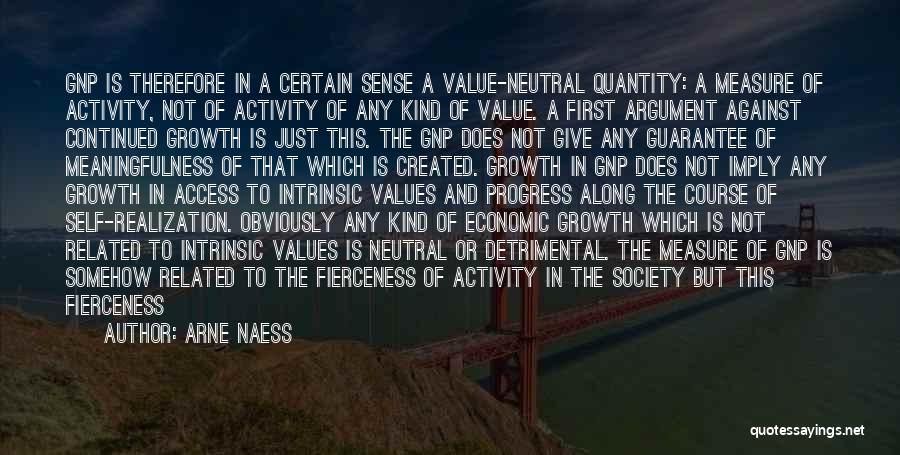 Arne Naess Quotes: Gnp Is Therefore In A Certain Sense A Value-neutral Quantity: A Measure Of Activity, Not Of Activity Of Any Kind