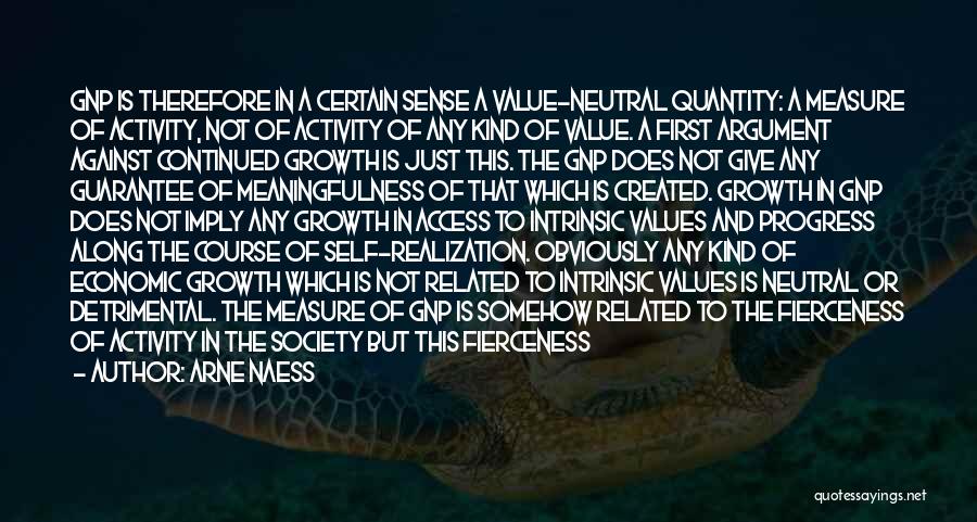 Arne Naess Quotes: Gnp Is Therefore In A Certain Sense A Value-neutral Quantity: A Measure Of Activity, Not Of Activity Of Any Kind