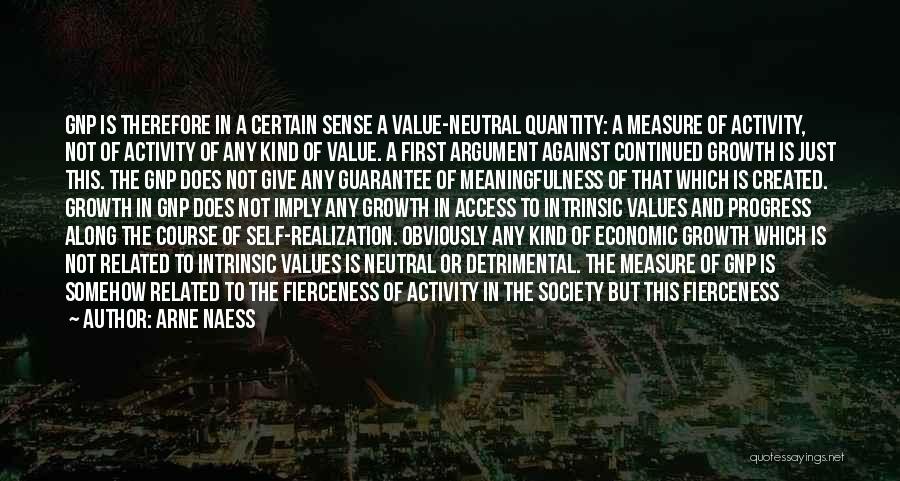 Arne Naess Quotes: Gnp Is Therefore In A Certain Sense A Value-neutral Quantity: A Measure Of Activity, Not Of Activity Of Any Kind