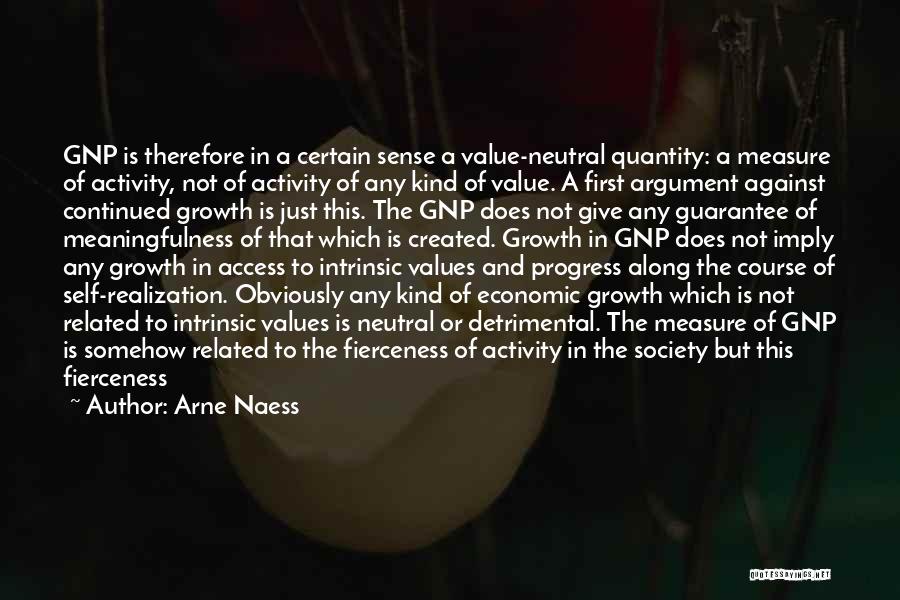 Arne Naess Quotes: Gnp Is Therefore In A Certain Sense A Value-neutral Quantity: A Measure Of Activity, Not Of Activity Of Any Kind