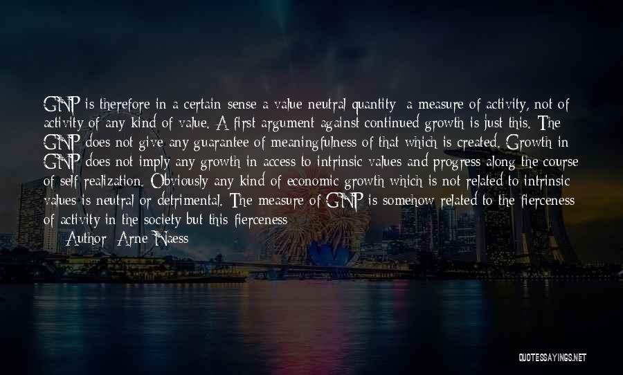 Arne Naess Quotes: Gnp Is Therefore In A Certain Sense A Value-neutral Quantity: A Measure Of Activity, Not Of Activity Of Any Kind