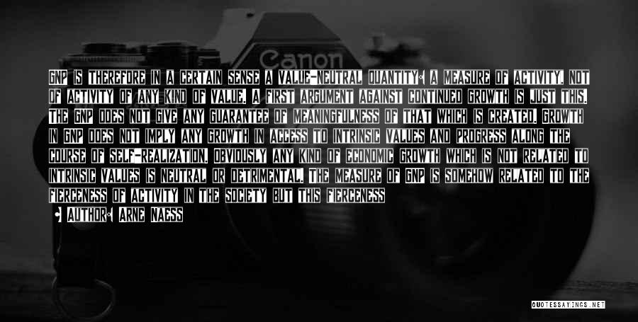 Arne Naess Quotes: Gnp Is Therefore In A Certain Sense A Value-neutral Quantity: A Measure Of Activity, Not Of Activity Of Any Kind