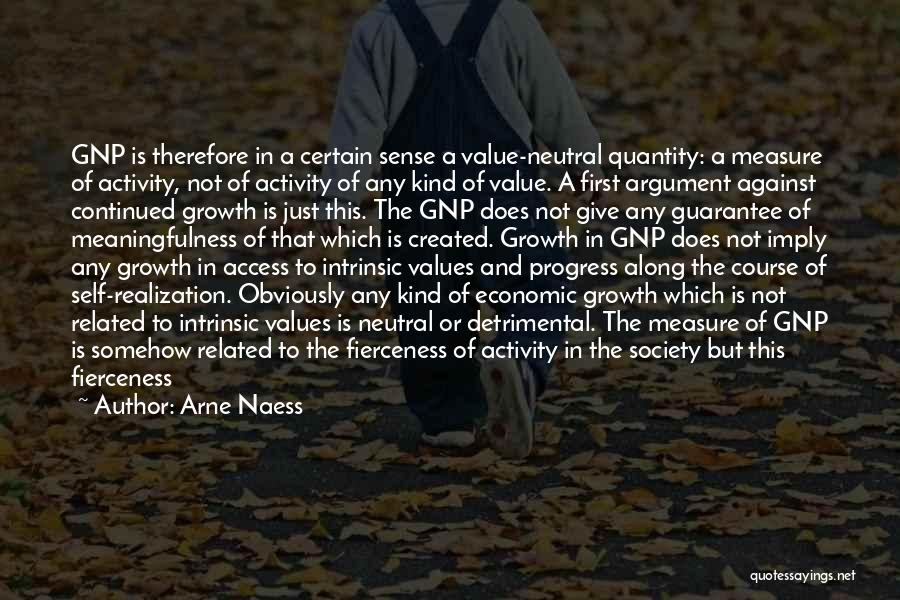 Arne Naess Quotes: Gnp Is Therefore In A Certain Sense A Value-neutral Quantity: A Measure Of Activity, Not Of Activity Of Any Kind