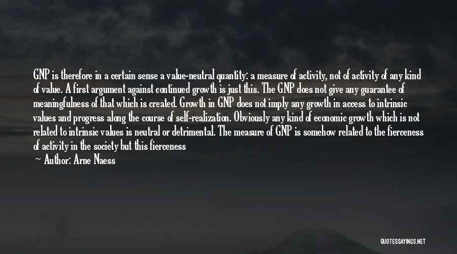 Arne Naess Quotes: Gnp Is Therefore In A Certain Sense A Value-neutral Quantity: A Measure Of Activity, Not Of Activity Of Any Kind