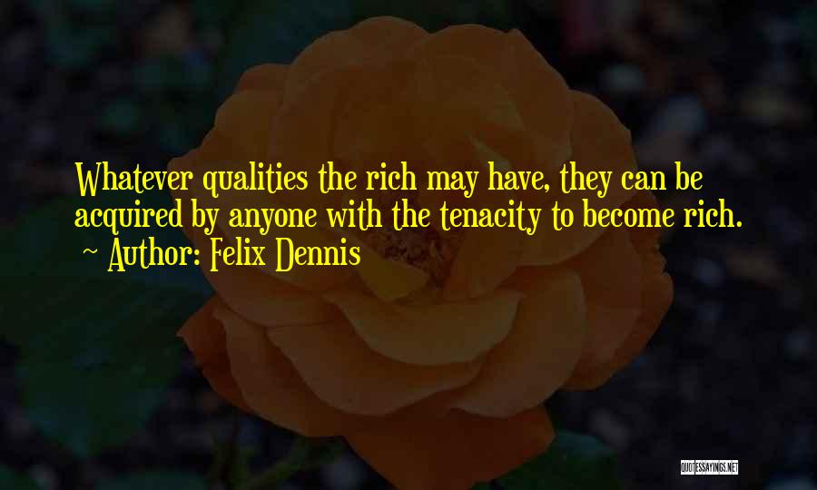 Felix Dennis Quotes: Whatever Qualities The Rich May Have, They Can Be Acquired By Anyone With The Tenacity To Become Rich.