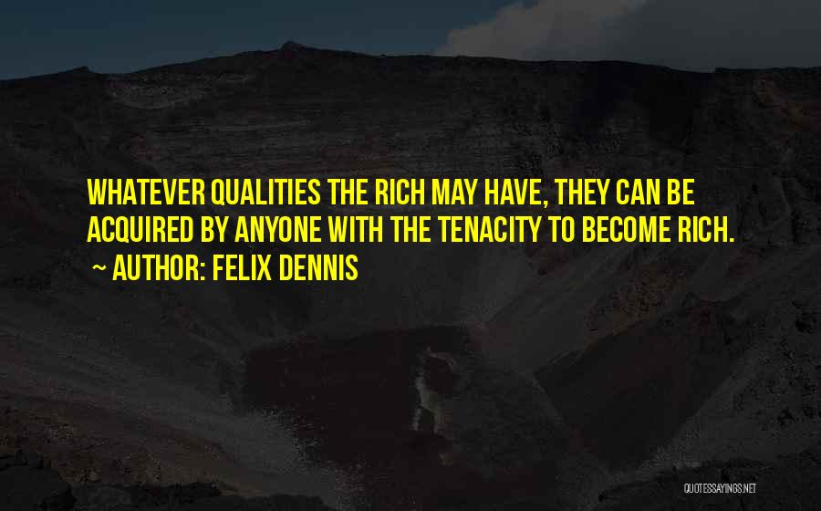 Felix Dennis Quotes: Whatever Qualities The Rich May Have, They Can Be Acquired By Anyone With The Tenacity To Become Rich.