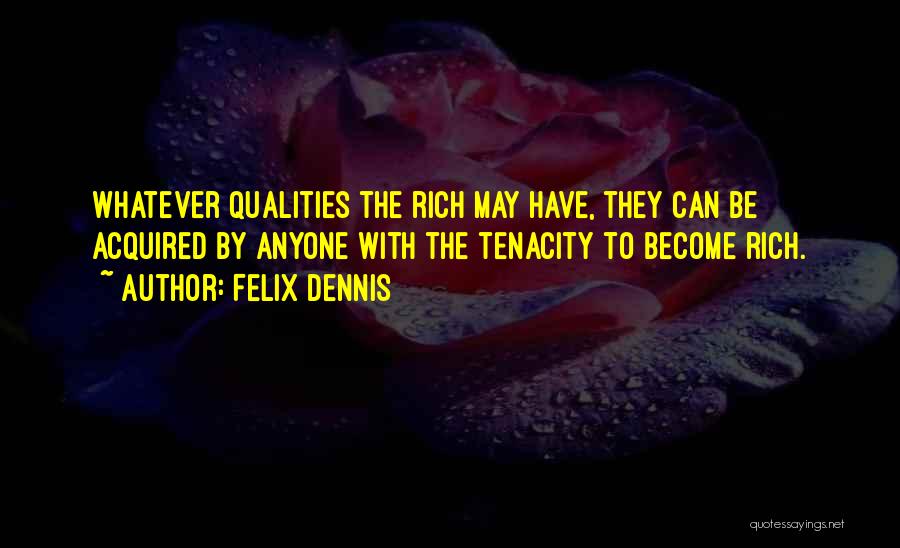 Felix Dennis Quotes: Whatever Qualities The Rich May Have, They Can Be Acquired By Anyone With The Tenacity To Become Rich.