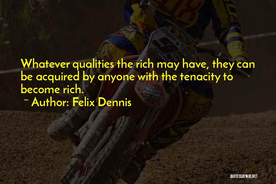 Felix Dennis Quotes: Whatever Qualities The Rich May Have, They Can Be Acquired By Anyone With The Tenacity To Become Rich.