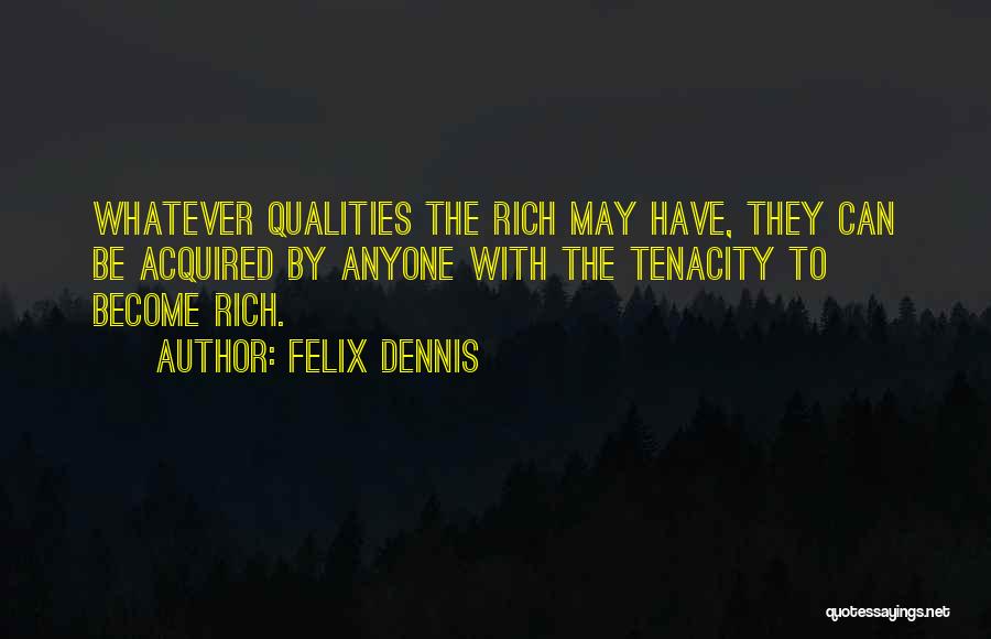 Felix Dennis Quotes: Whatever Qualities The Rich May Have, They Can Be Acquired By Anyone With The Tenacity To Become Rich.