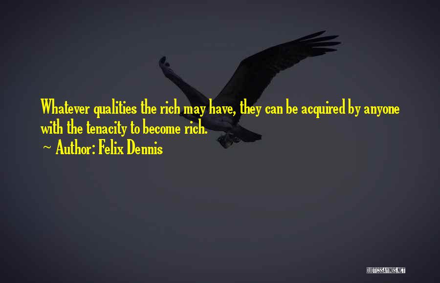 Felix Dennis Quotes: Whatever Qualities The Rich May Have, They Can Be Acquired By Anyone With The Tenacity To Become Rich.