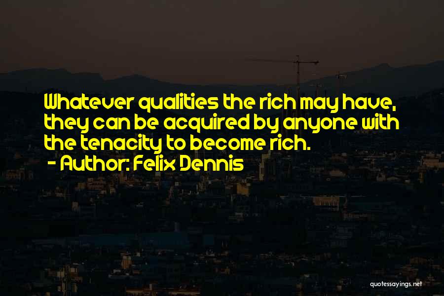 Felix Dennis Quotes: Whatever Qualities The Rich May Have, They Can Be Acquired By Anyone With The Tenacity To Become Rich.