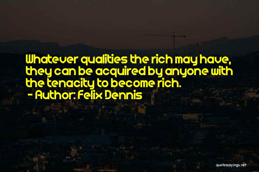 Felix Dennis Quotes: Whatever Qualities The Rich May Have, They Can Be Acquired By Anyone With The Tenacity To Become Rich.