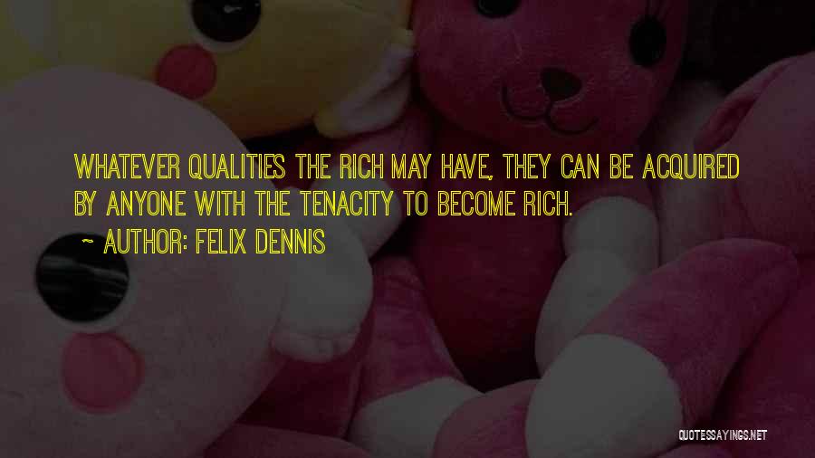 Felix Dennis Quotes: Whatever Qualities The Rich May Have, They Can Be Acquired By Anyone With The Tenacity To Become Rich.