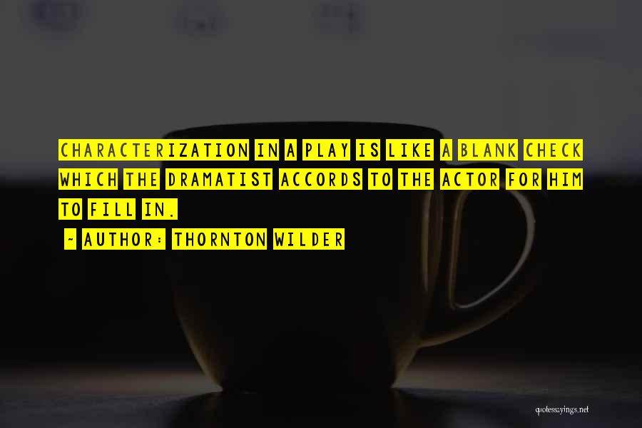 Thornton Wilder Quotes: Characterization In A Play Is Like A Blank Check Which The Dramatist Accords To The Actor For Him To Fill