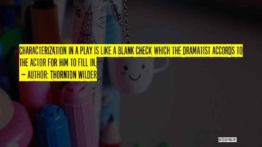 Thornton Wilder Quotes: Characterization In A Play Is Like A Blank Check Which The Dramatist Accords To The Actor For Him To Fill