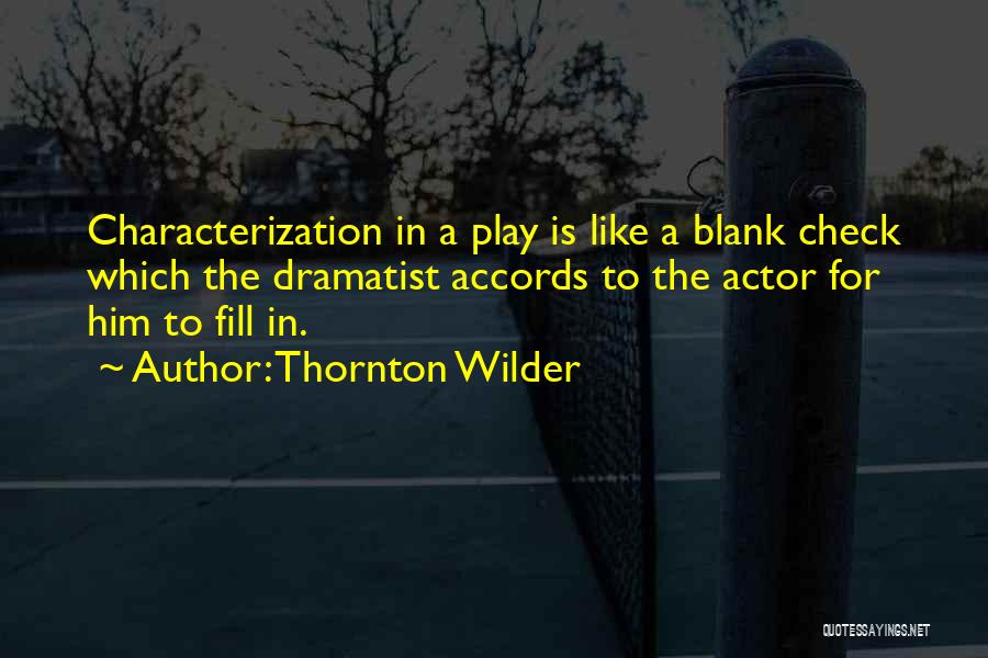 Thornton Wilder Quotes: Characterization In A Play Is Like A Blank Check Which The Dramatist Accords To The Actor For Him To Fill