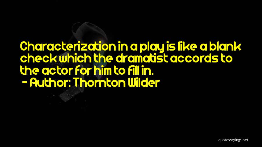 Thornton Wilder Quotes: Characterization In A Play Is Like A Blank Check Which The Dramatist Accords To The Actor For Him To Fill