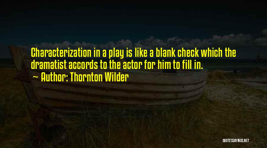 Thornton Wilder Quotes: Characterization In A Play Is Like A Blank Check Which The Dramatist Accords To The Actor For Him To Fill