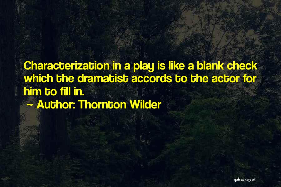 Thornton Wilder Quotes: Characterization In A Play Is Like A Blank Check Which The Dramatist Accords To The Actor For Him To Fill