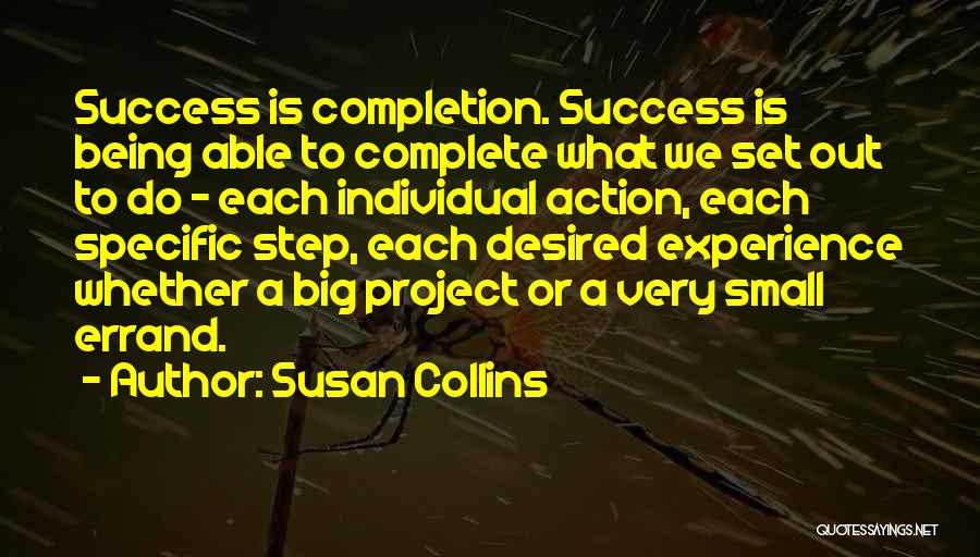 Susan Collins Quotes: Success Is Completion. Success Is Being Able To Complete What We Set Out To Do - Each Individual Action, Each