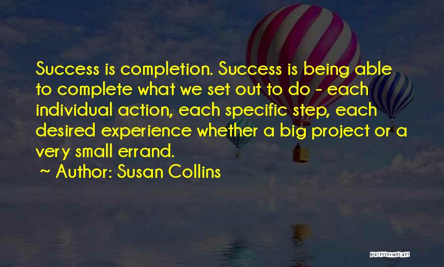 Susan Collins Quotes: Success Is Completion. Success Is Being Able To Complete What We Set Out To Do - Each Individual Action, Each