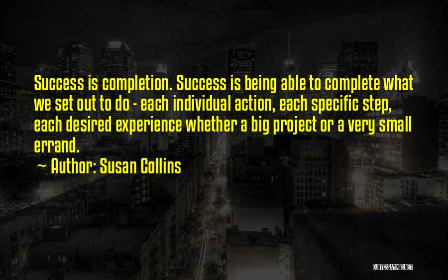 Susan Collins Quotes: Success Is Completion. Success Is Being Able To Complete What We Set Out To Do - Each Individual Action, Each