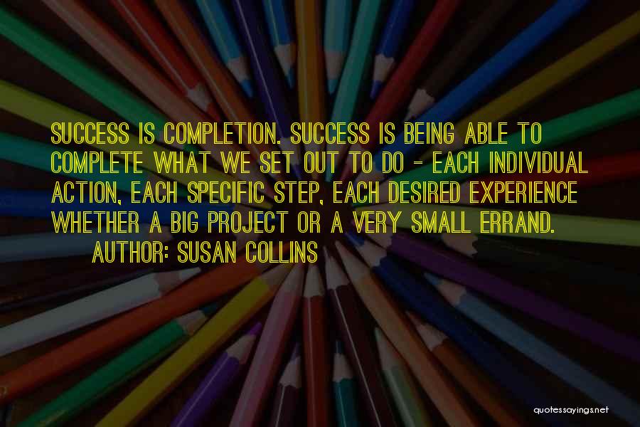 Susan Collins Quotes: Success Is Completion. Success Is Being Able To Complete What We Set Out To Do - Each Individual Action, Each