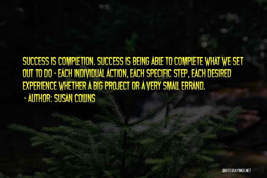 Susan Collins Quotes: Success Is Completion. Success Is Being Able To Complete What We Set Out To Do - Each Individual Action, Each