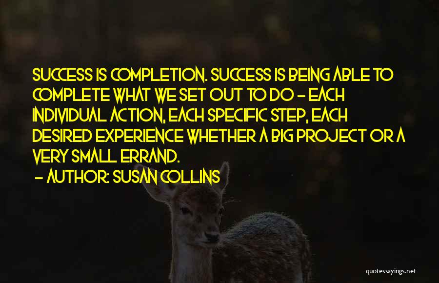 Susan Collins Quotes: Success Is Completion. Success Is Being Able To Complete What We Set Out To Do - Each Individual Action, Each